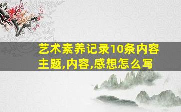 艺术素养记录10条内容主题,内容,感想怎么写