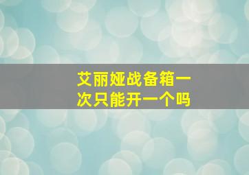 艾丽娅战备箱一次只能开一个吗