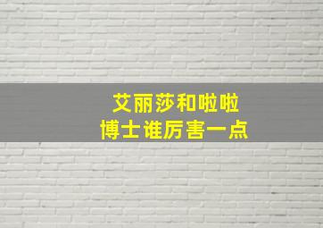 艾丽莎和啦啦博士谁厉害一点