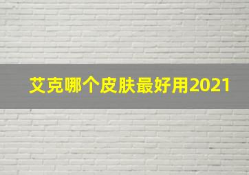 艾克哪个皮肤最好用2021