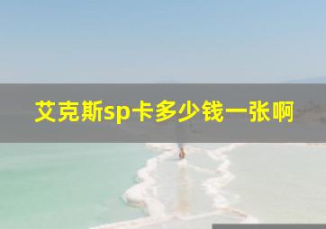 艾克斯sp卡多少钱一张啊