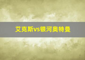 艾克斯vs银河奥特曼