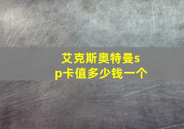 艾克斯奥特曼sp卡值多少钱一个