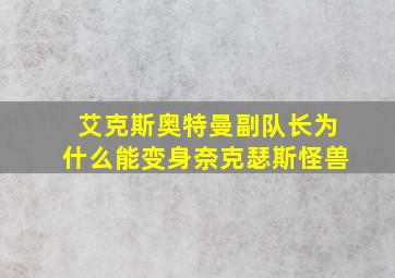 艾克斯奥特曼副队长为什么能变身奈克瑟斯怪兽