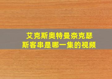 艾克斯奥特曼奈克瑟斯客串是哪一集的视频