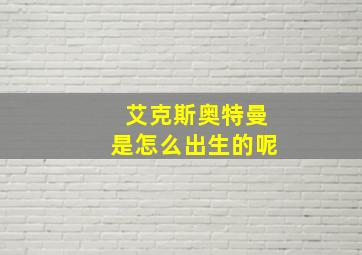 艾克斯奥特曼是怎么出生的呢