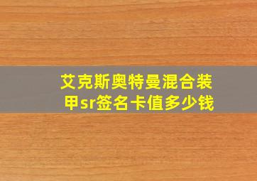 艾克斯奥特曼混合装甲sr签名卡值多少钱