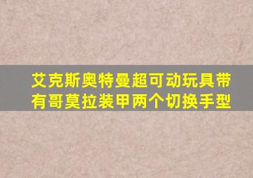 艾克斯奥特曼超可动玩具带有哥莫拉装甲两个切换手型