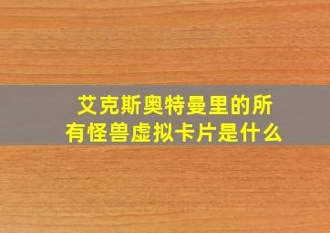 艾克斯奥特曼里的所有怪兽虚拟卡片是什么