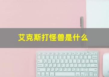 艾克斯打怪兽是什么