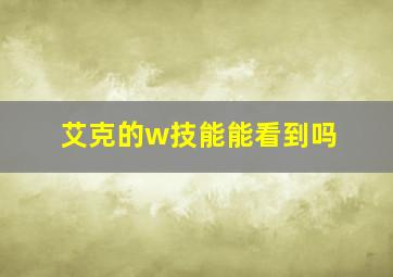 艾克的w技能能看到吗