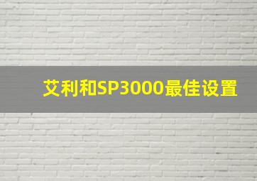 艾利和SP3000最佳设置