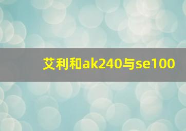 艾利和ak240与se100