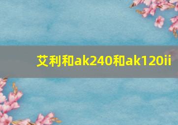 艾利和ak240和ak120ii