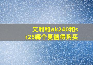 艾利和ak240和sr25哪个更值得购买