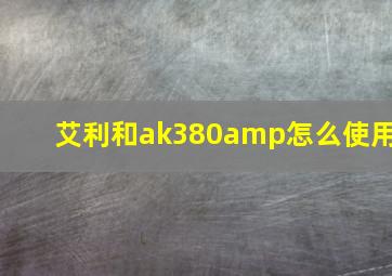 艾利和ak380amp怎么使用