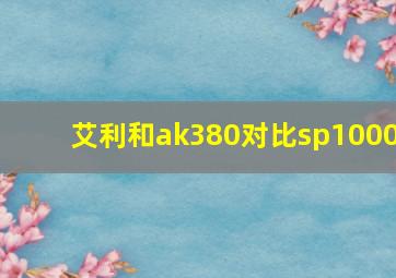 艾利和ak380对比sp1000