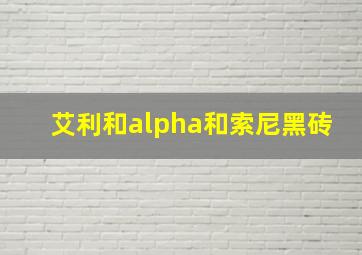 艾利和alpha和索尼黑砖