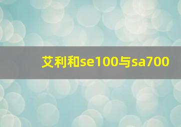 艾利和se100与sa700