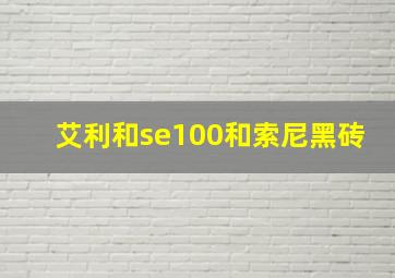 艾利和se100和索尼黑砖