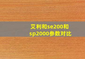 艾利和se200和sp2000参数对比