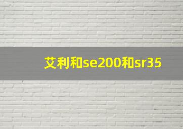 艾利和se200和sr35