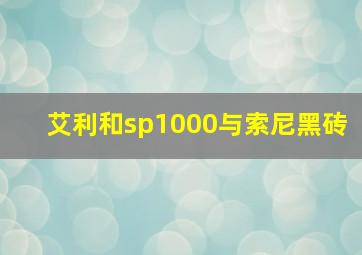 艾利和sp1000与索尼黑砖