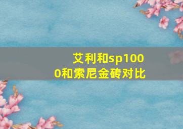 艾利和sp1000和索尼金砖对比