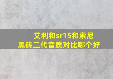 艾利和sr15和索尼黑砖二代音质对比哪个好