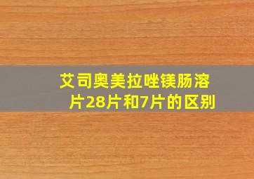 艾司奥美拉唑镁肠溶片28片和7片的区别