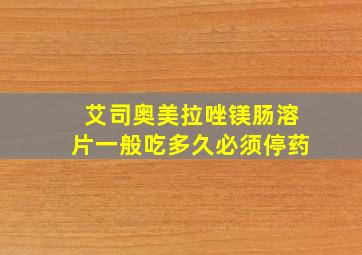 艾司奥美拉唑镁肠溶片一般吃多久必须停药