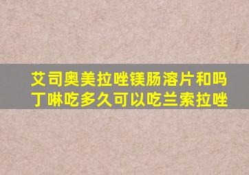 艾司奥美拉唑镁肠溶片和吗丁啉吃多久可以吃兰索拉唑