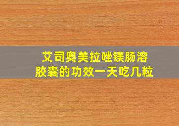 艾司奥美拉唑镁肠溶胶囊的功效一天吃几粒