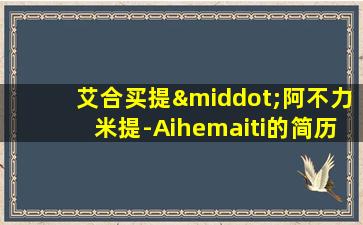 艾合买提·阿不力米提-Aihemaiti的简历