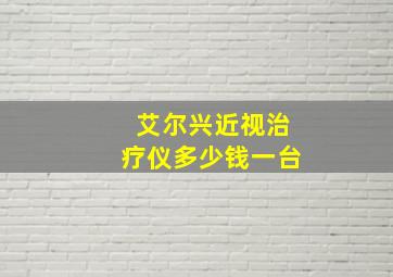 艾尔兴近视治疗仪多少钱一台