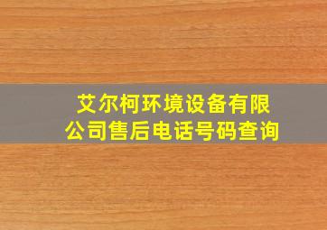 艾尔柯环境设备有限公司售后电话号码查询