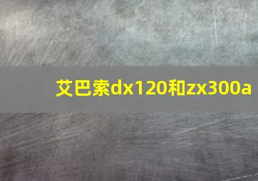 艾巴索dx120和zx300a