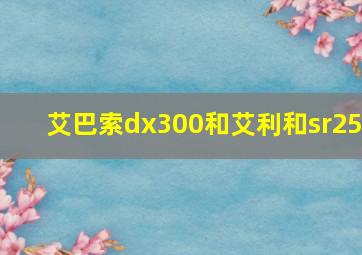 艾巴索dx300和艾利和sr25