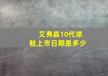 艾弗森10代球鞋上市日期是多少