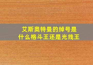 艾斯奥特曼的绰号是什么格斗王还是光线王