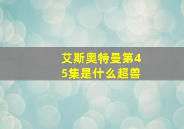 艾斯奥特曼第45集是什么超兽