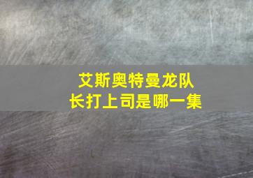 艾斯奥特曼龙队长打上司是哪一集