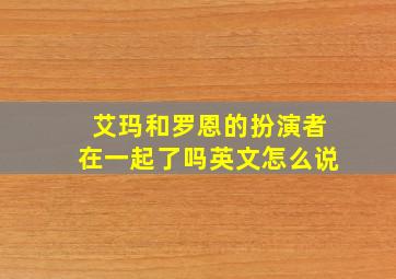 艾玛和罗恩的扮演者在一起了吗英文怎么说