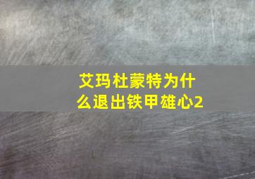 艾玛杜蒙特为什么退出铁甲雄心2