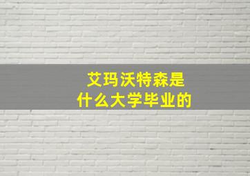 艾玛沃特森是什么大学毕业的