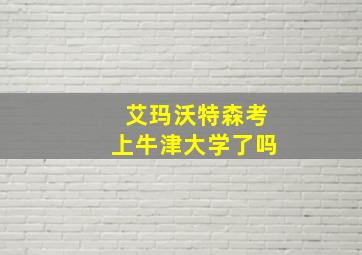 艾玛沃特森考上牛津大学了吗