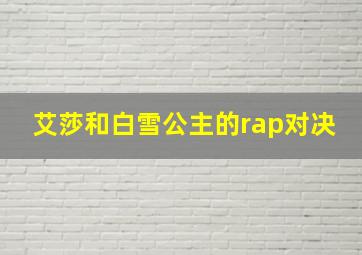 艾莎和白雪公主的rap对决