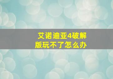 艾诺迪亚4破解版玩不了怎么办