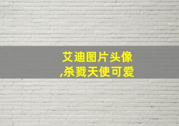 艾迪图片头像,杀戮天使可爱