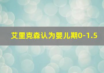 艾里克森认为婴儿期0-1.5